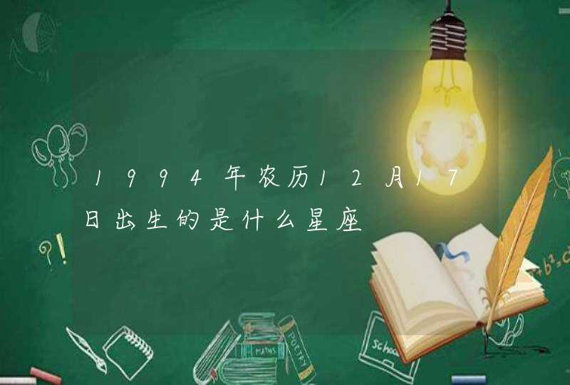 1994年农历12月17日出生的是什么星座 1994年农历12月17日出生的是什么星座