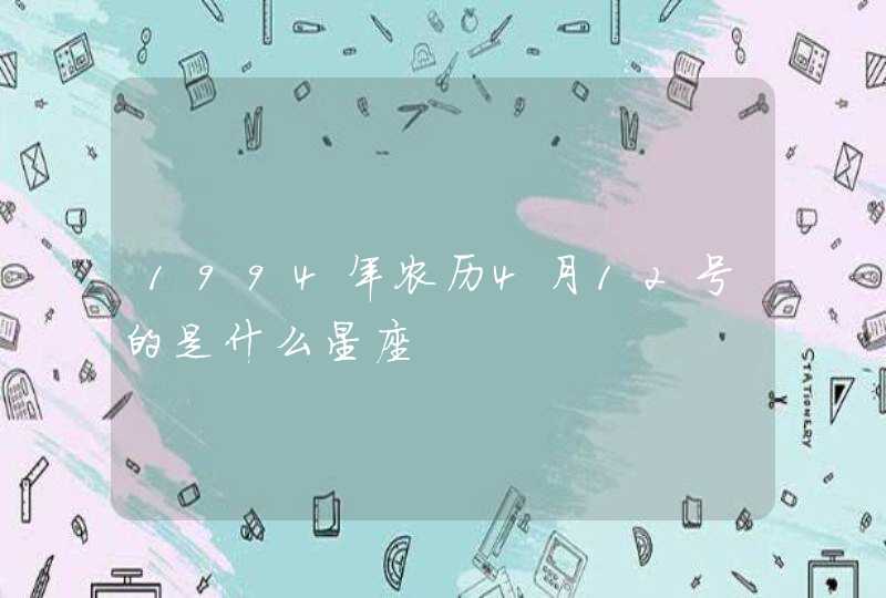 1994年农历4月12号的是什么星座 1994年农历4月12号的是什么星座