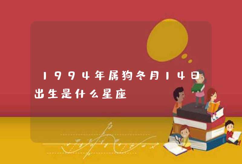 1994年属狗冬月14日出生是什么星座 1994年属狗冬月14日出生是什么星座