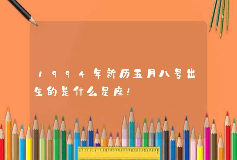 1994年新历五月八号出生的是什么星座! 1994年新历五月八号出生的是什么星座!