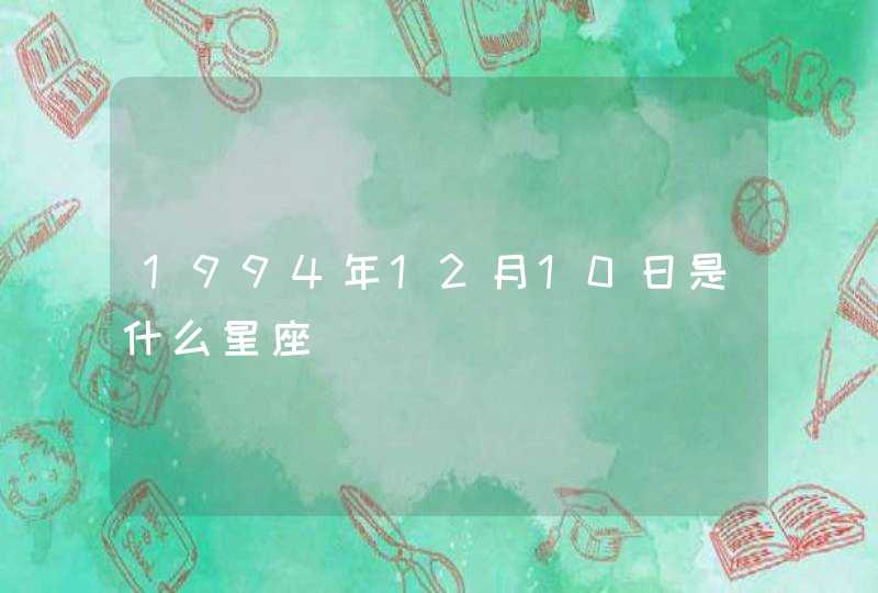 1994年12月10日是什么星座 1994年12月10日是什么星座
