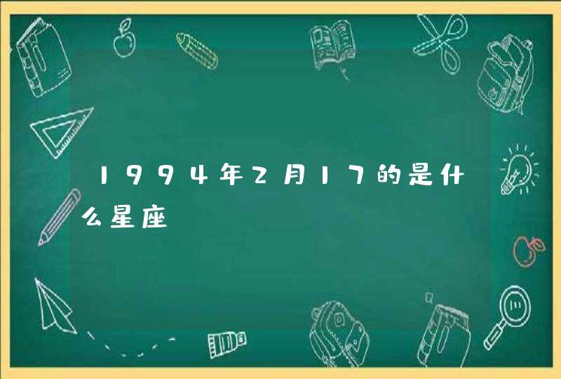 1994年2月17的是什么星座 1994年2月17的是什么星座