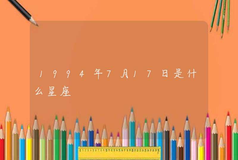 1994年7月17日是什么星座 1994年7月17日是什么星座