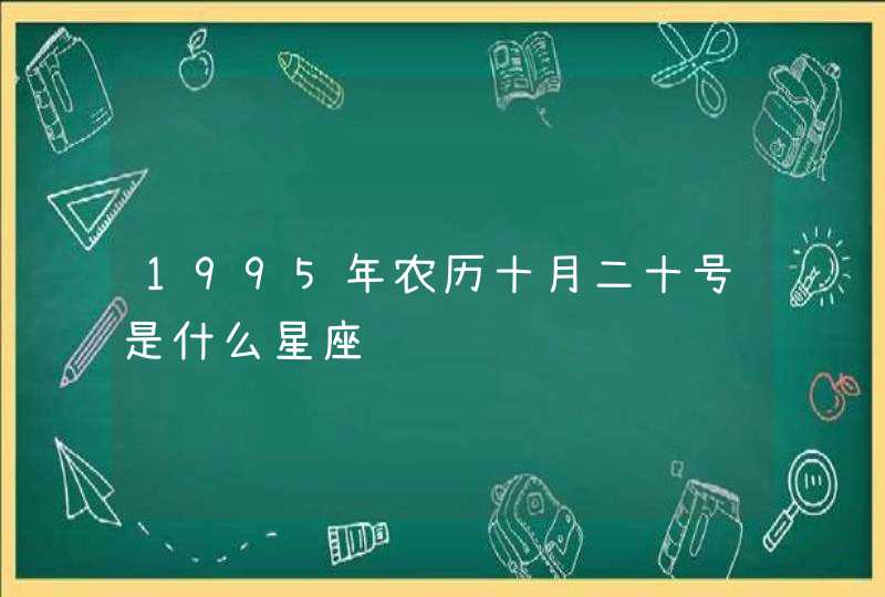 1995年农历十月二十号是什么星座 1995年农历十月二十号是什么星座