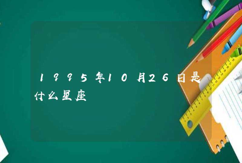 1995年10月26日是什么星座 1995年10月26日是什么星座
