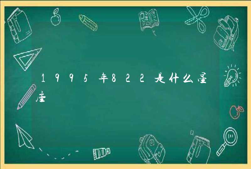 1995年822是什么星座 1995年822是什么星座