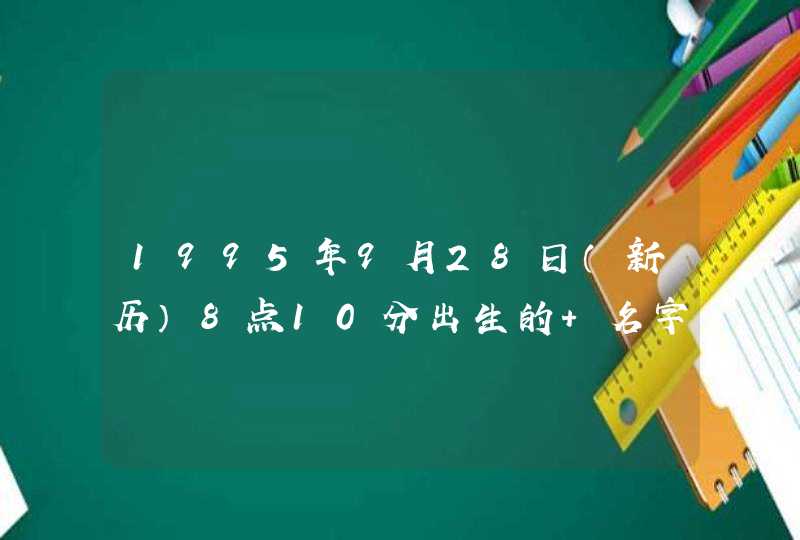 1995年9月28日(新历)8点10分出生的 名字中有猛字不太吉利,要改名。姓李 缺土。 1995年9月28日(新历)8点10分出生的 名字中有猛字不太吉利,要改名。姓李 缺土。