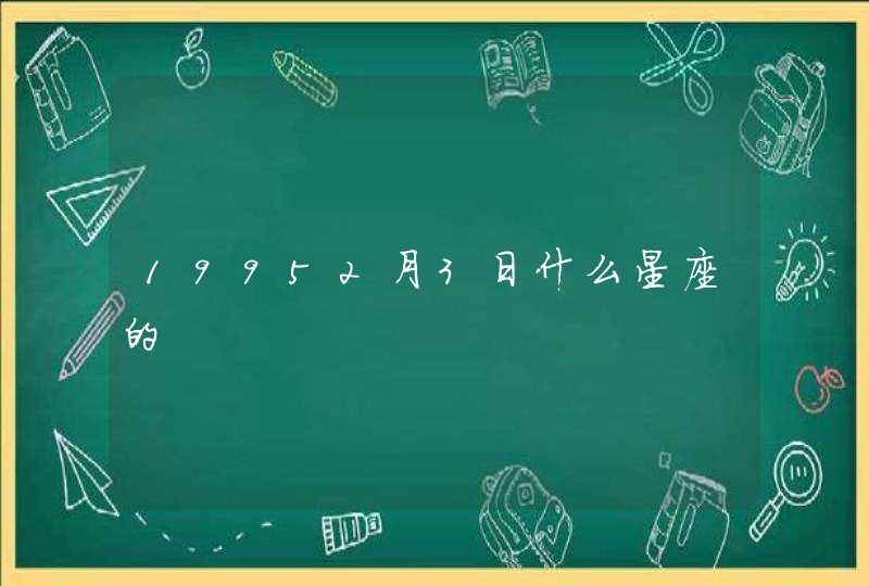 19952月3日什么星座的 19952月3日什么星座的
