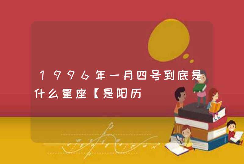 1996年一月四号到底是什么星座【是阳历 1996年一月四号到底是什么星座【是阳历