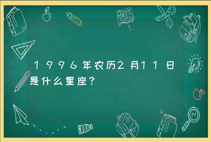 1996年农历2月11日是什么星座? 1996年农历2月11日是什么星座?