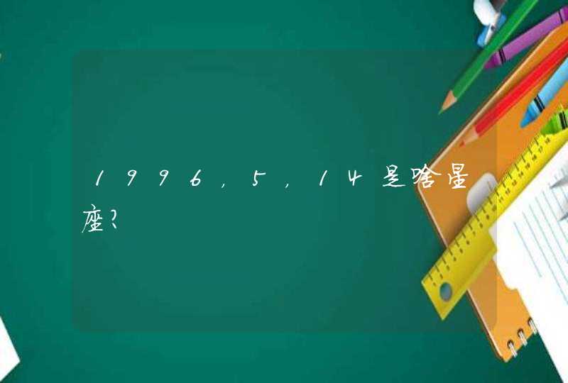 1996,5,14是啥星座? 1996,5,14是啥星座?