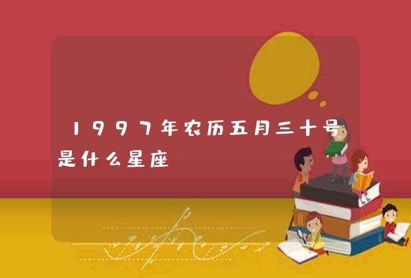 1997年农历五月三十号是什么星座 1997年农历五月三十号是什么星座