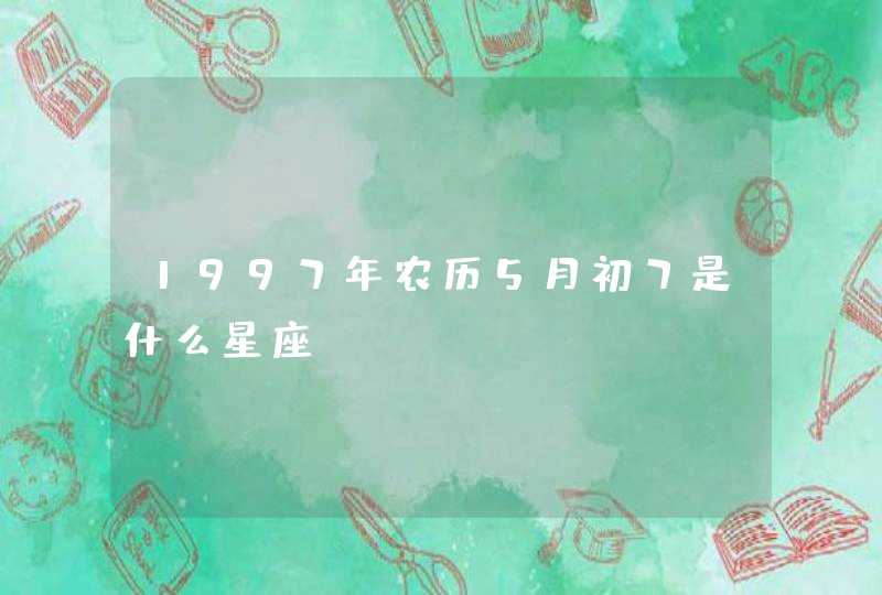 1997年农历5月初7是什么星座? 1997年农历5月初7是什么星座?