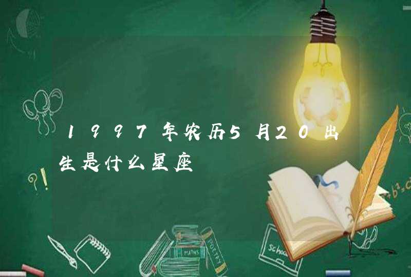 1997年农历5月20出生是什么星座 1997年农历5月20出生是什么星座