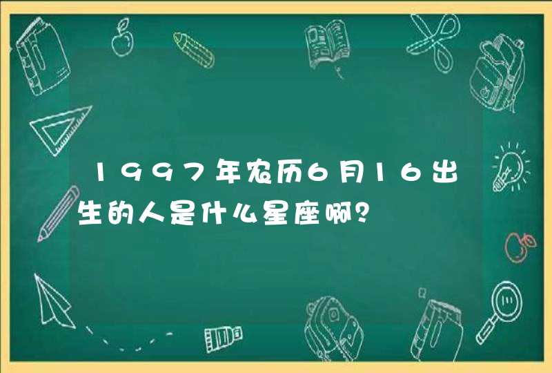 1997年农历6月16出生的人是什么星座啊? 1997年农历6月16出生的人是什么星座啊?