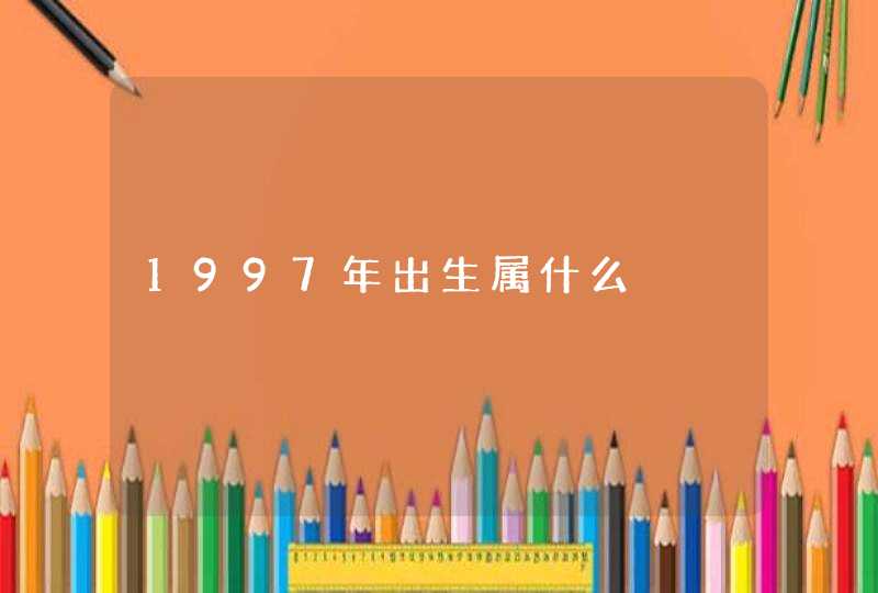 1997年出生属什么 1997年出生属什么
