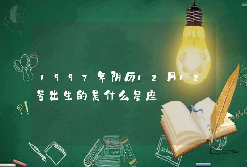 1997年阴历12月12号出生的是什么星座 1997年阴历12月12号出生的是什么星座