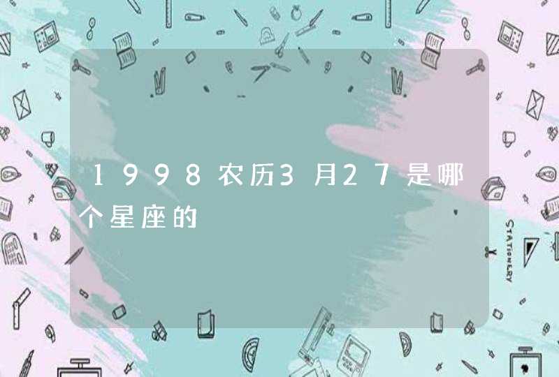 1998农历3月27是哪个星座的 1998农历3月27是哪个星座的