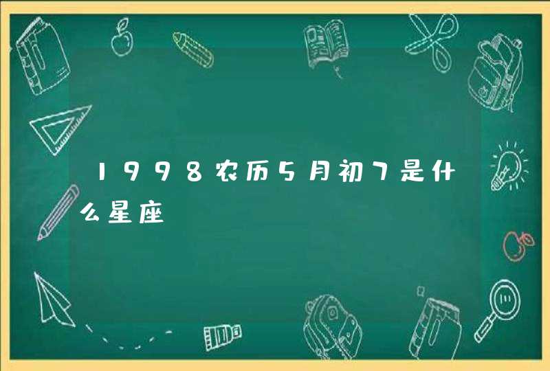 1998农历5月初7是什么星座 1998农历5月初7是什么星座