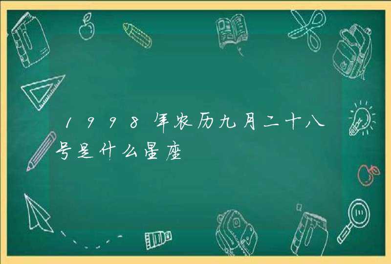 1998年农历九月二十八号是什么星座 1998年农历九月二十八号是什么星座