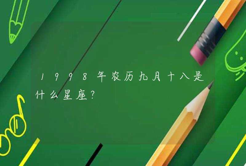 1998年农历九月十八是什么星座? 1998年农历九月十八是什么星座?