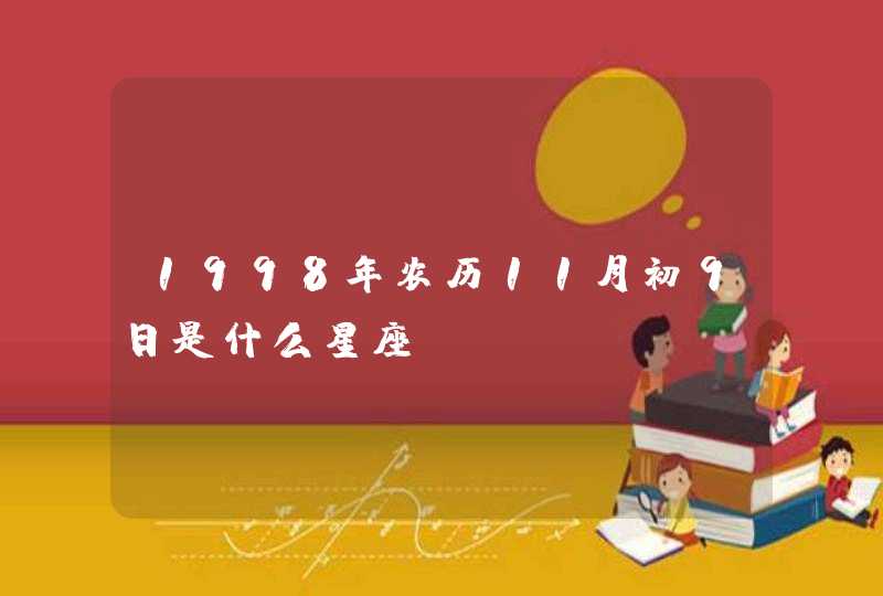 1998年农历11月初9日是什么星座 1998年农历11月初9日是什么星座