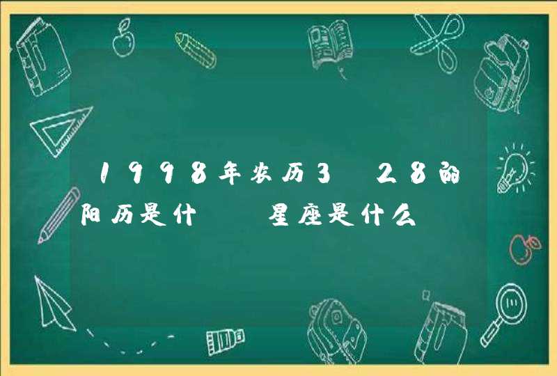 1998年农历3.28的阳历是什?,星座是什么? 1998年农历3.28的阳历是什?,星座是什么?