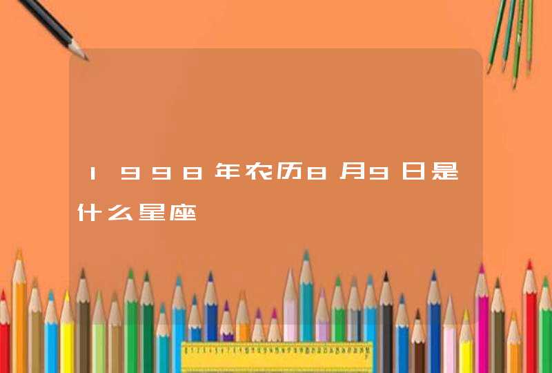 1998年农历8月9日是什么星座 1998年农历8月9日是什么星座