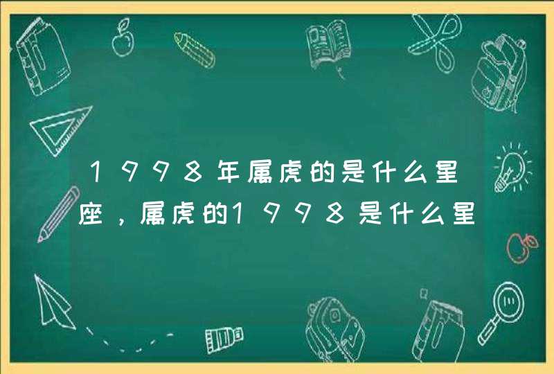 1998年属虎的是什么星座,属虎的1998是什么星座 1998年属虎的是什么星座,属虎的1998是什么星座