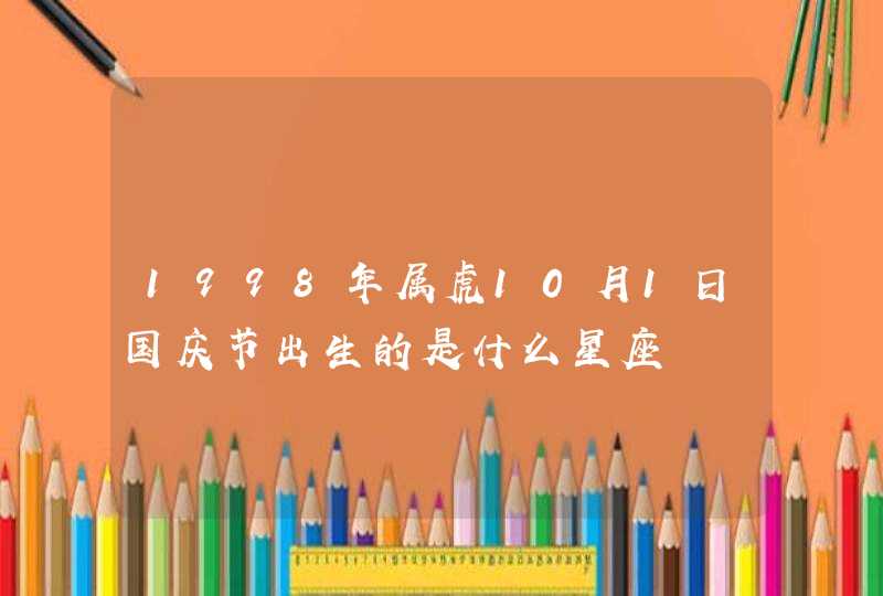 1998年属虎10月1日国庆节出生的是什么星座 1998年属虎10月1日国庆节出生的是什么星座