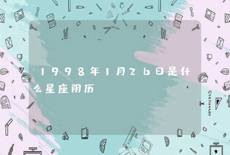 1998年1月26日是什么星座阴历 1998年1月26日是什么星座阴历
