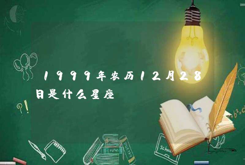 1999年农历12月28日是什么星座 1999年农历12月28日是什么星座