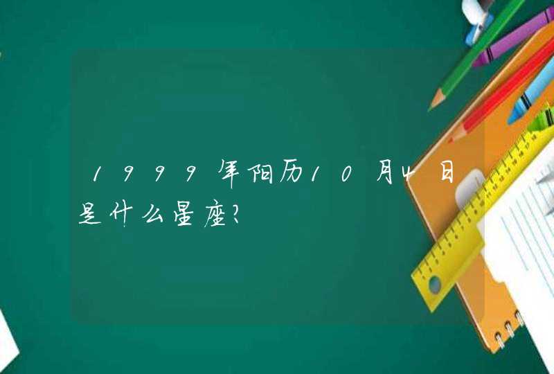 1999年阳历10月4日是什么星座? 1999年阳历10月4日是什么星座?