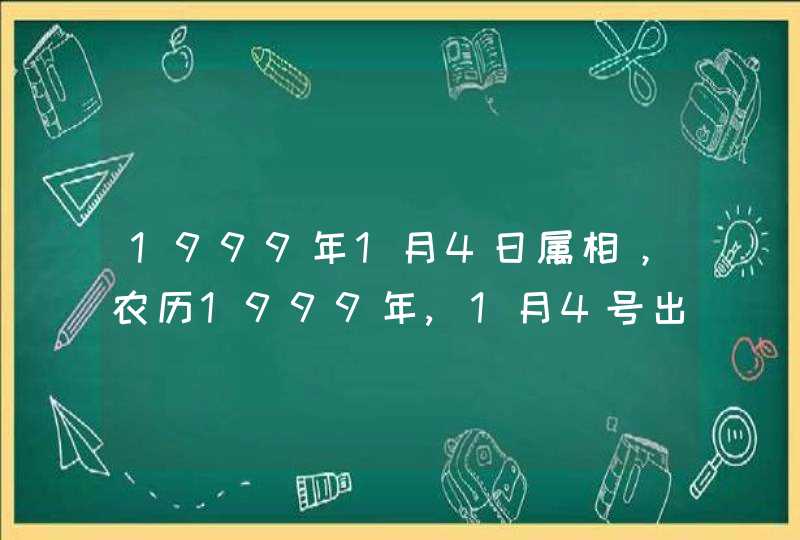 1999年1月4日属相,农历1999年,1月4号出生的是什么星座,什么 1999年1月4日属相,农历1999年,1月4号出生的是什么星座,什么