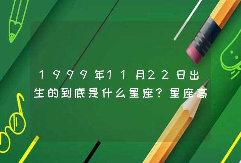 1999年11月22日出生的到底是什么星座?星座高手进 1999年11月22日出生的到底是什么星座?星座高手进