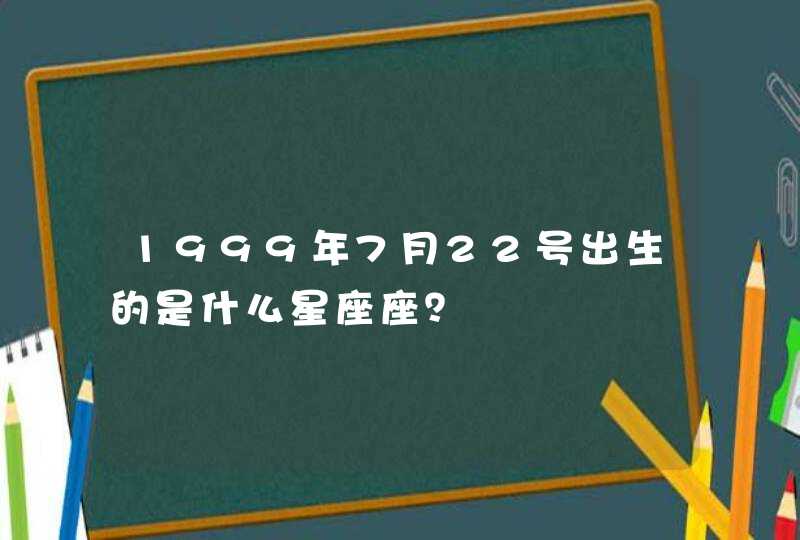 1999年7月22号出生的是什么星座座? 1999年7月22号出生的是什么星座座?