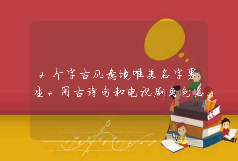 2个字古风意境唯美名字男生 用古诗句和电视剧角色名取名 2个字古风意境唯美名字男生 用古诗句和电视剧角色名取名