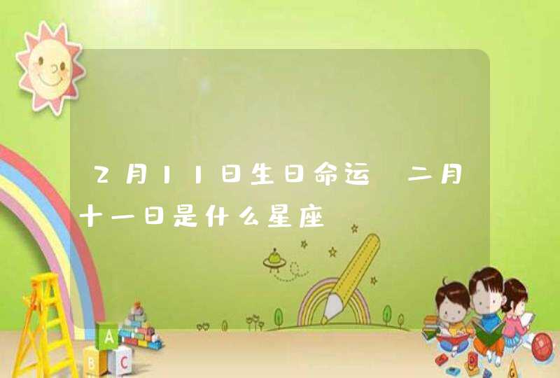 2月11日生日命运 二月十一日是什么星座? 2月11日生日命运 二月十一日是什么星座?