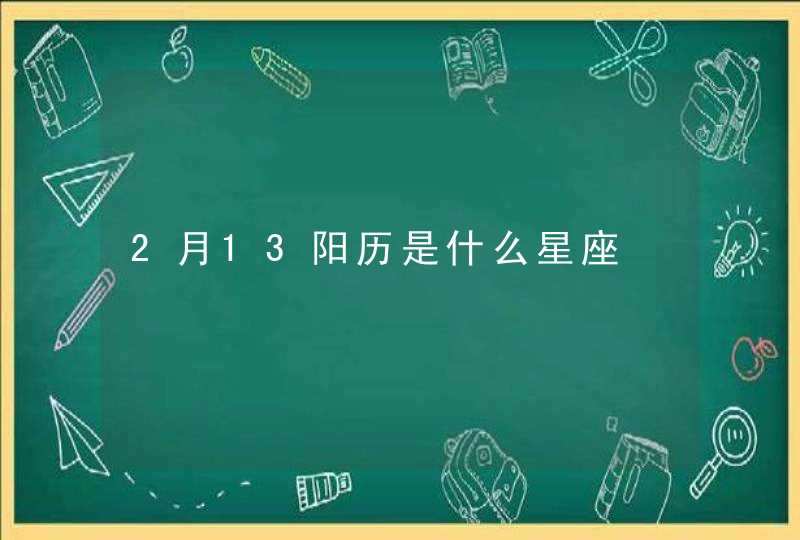 2月13阳历是什么星座 2月13阳历是什么星座