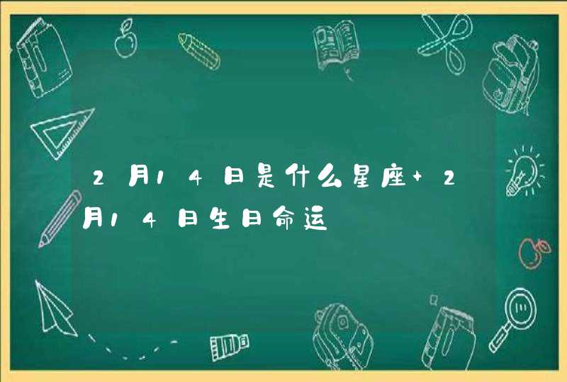 2月14日是什么星座 2月14日生日命运 2月14日是什么星座 2月14日生日命运