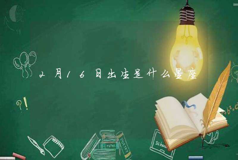 2月16日出生是什么星座 2月16日出生是什么星座