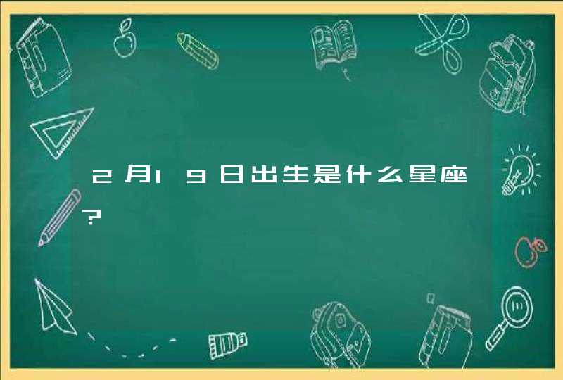 2月19日出生是什么星座? 2月19日出生是什么星座?