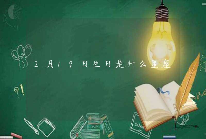 2月19日生日是什么星座 2月19日生日是什么星座