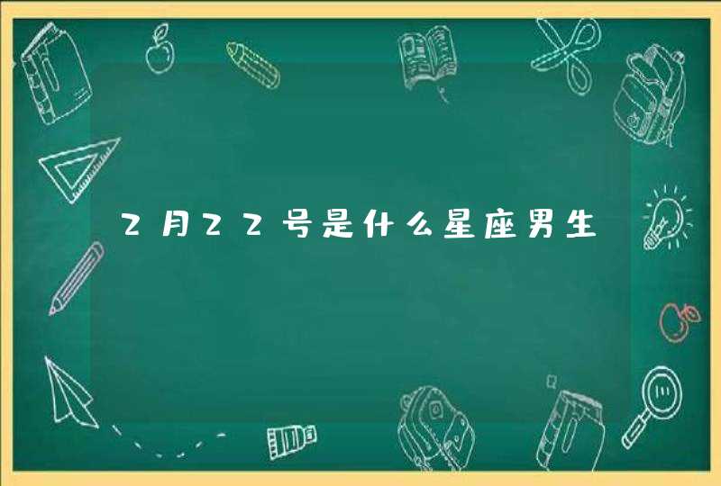 2月22号是什么星座男生 2月22号是什么星座男生