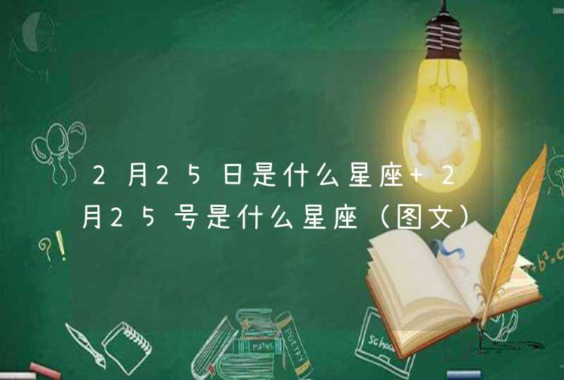 2月25日是什么星座 2月25号是什么星座(图文) 2月25日是什么星座 2月25号是什么星座(图文)