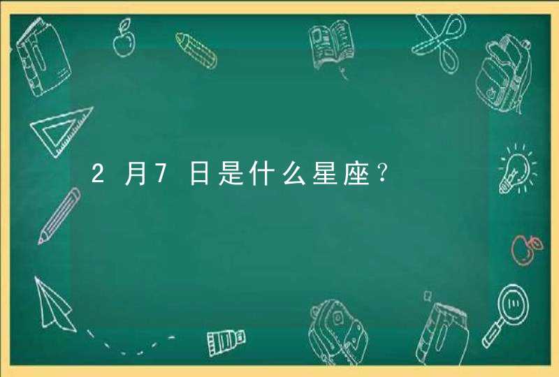 2月7日是什么星座? 2月7日是什么星座?