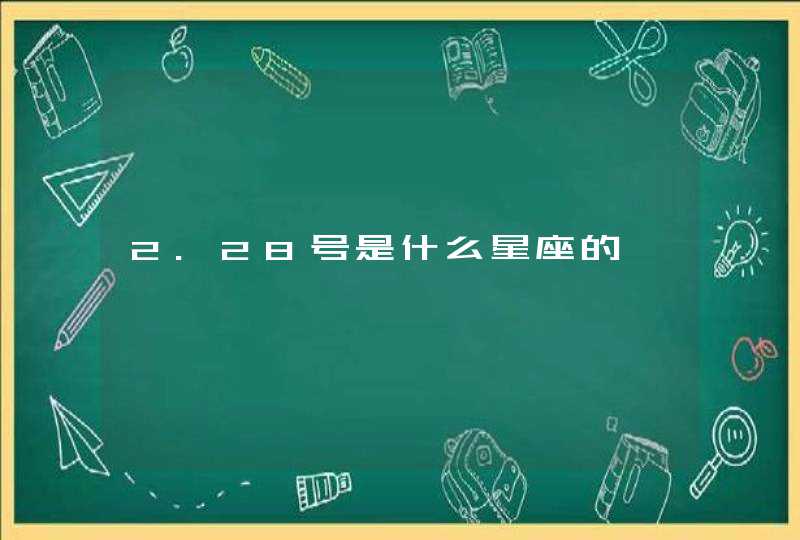 2.28号是什么星座的 2.28号是什么星座的