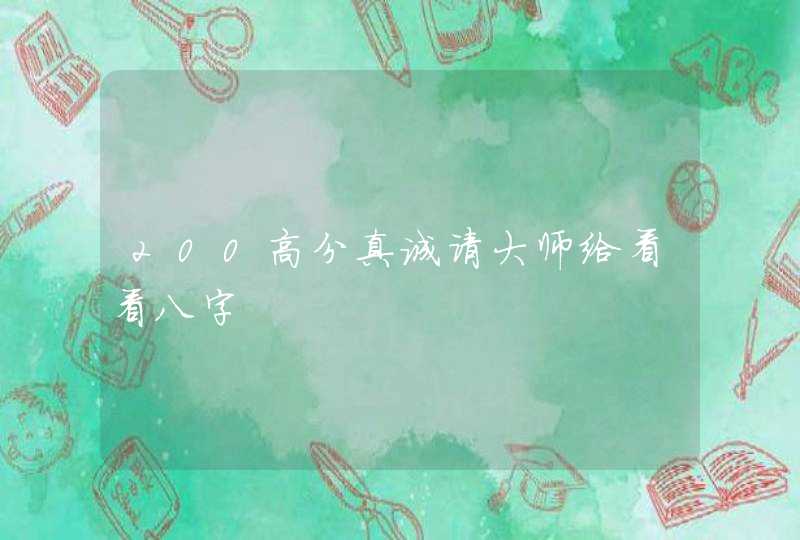 200高分真诚请大师给看看八字 200高分真诚请大师给看看八字