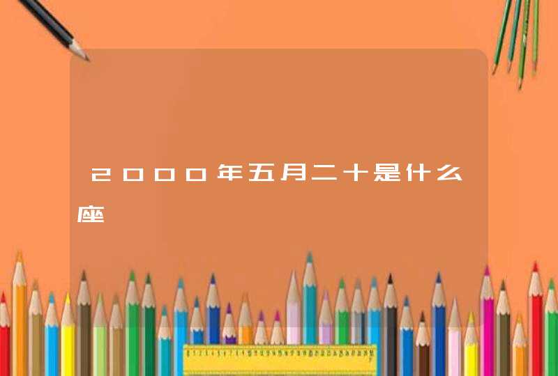 2000年五月二十是什么座 2000年五月二十是什么座