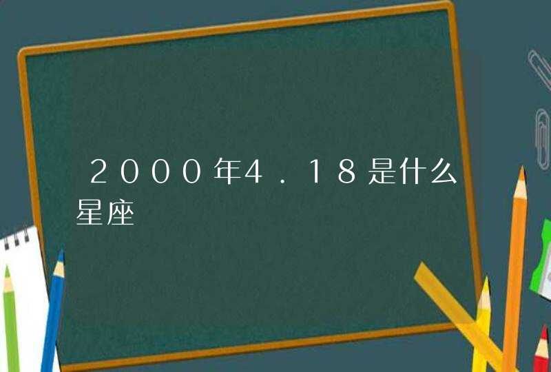2000年4.18是什么星座 2000年4.18是什么星座